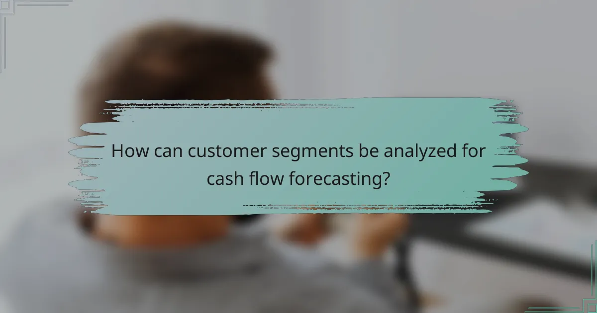 How can customer segments be analyzed for cash flow forecasting?