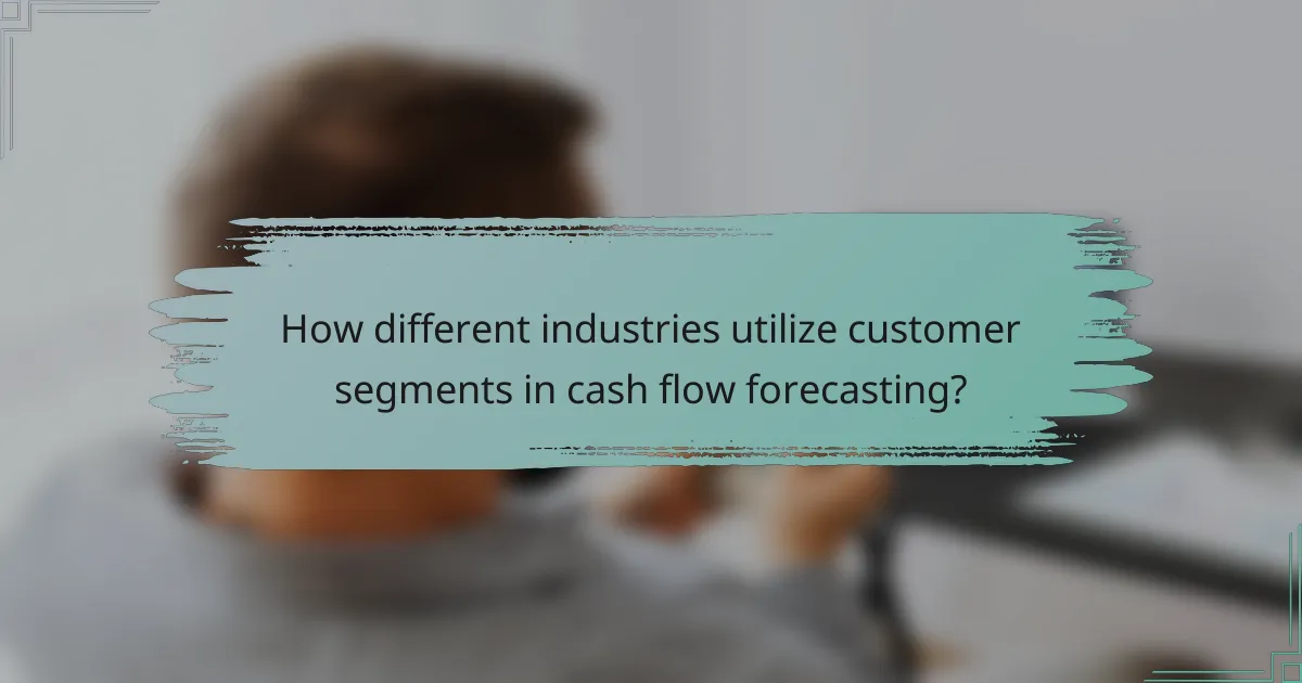 How different industries utilize customer segments in cash flow forecasting?