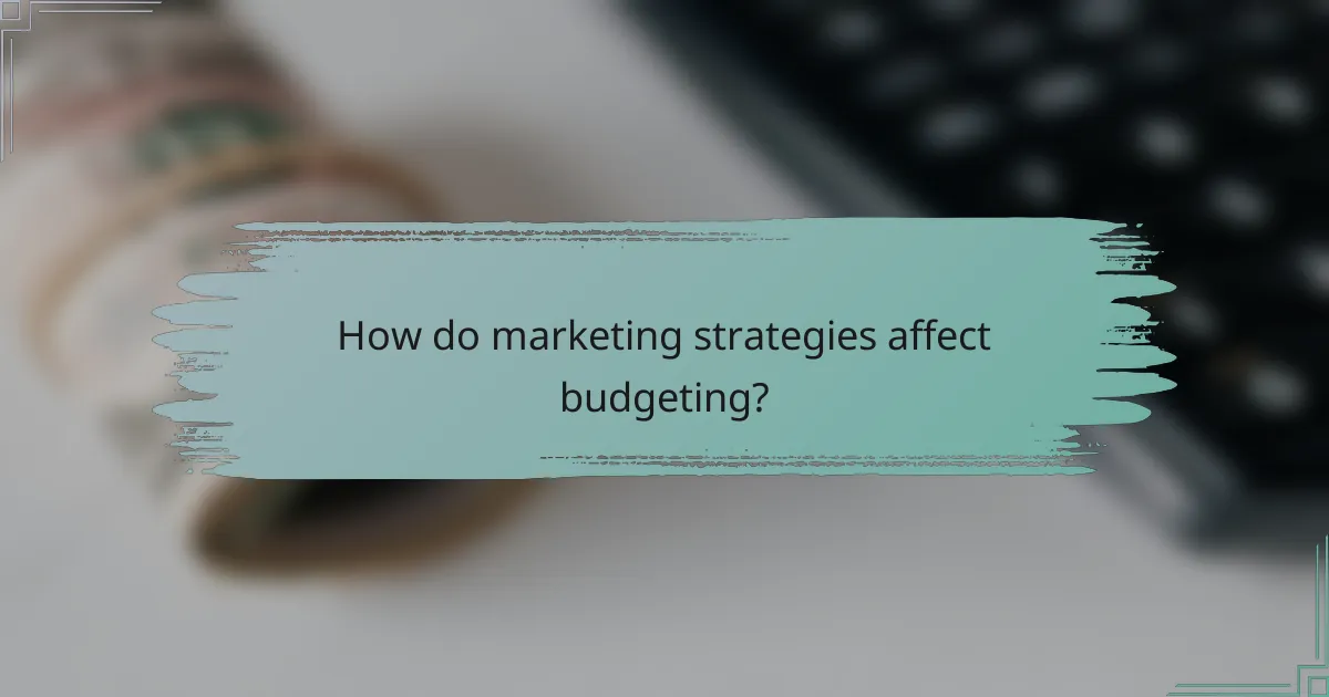 How do marketing strategies affect budgeting?